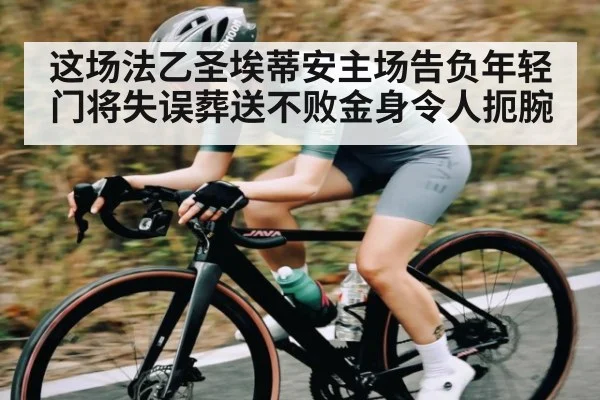 这场法乙圣埃蒂安主场告负年轻门将失误葬送不败金身令人扼腕