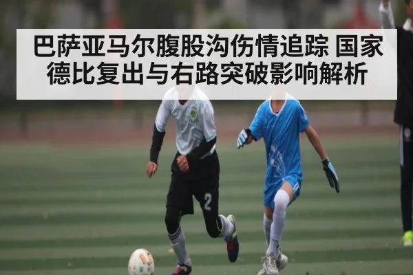 巴萨亚马尔腹股沟伤情追踪 国家德比复出与右路突破影响解析