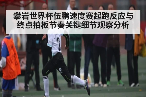 攀岩世界杯伍鹏速度赛起跑反应与终点拍板节奏关键细节观察分析